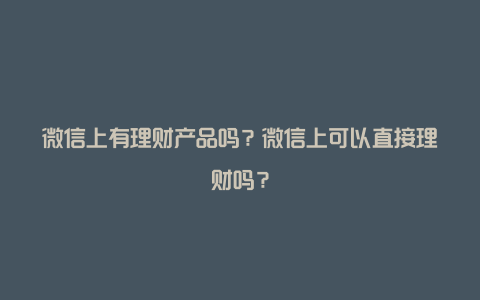 微信上有理财产品吗？微信上可以直接理财吗？