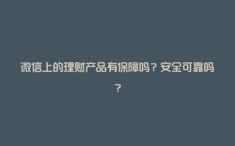 微信上的理财产品有保障吗？安全可靠吗？