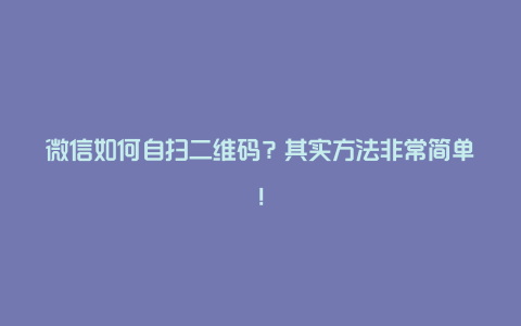 微信如何自扫二维码？其实方法非常简单！