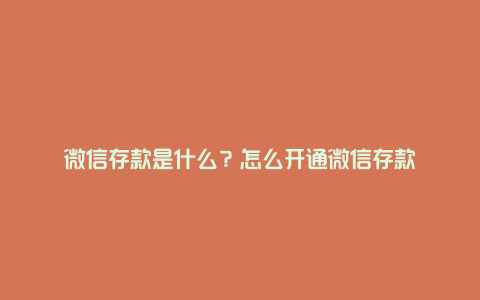 微信存款是什么？怎么开通微信存款