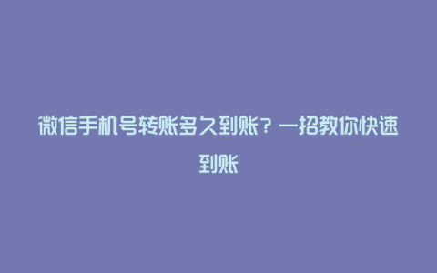 微信手机号转账多久到账？一招教你快速到账