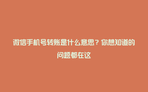 微信手机号转账是什么意思？你想知道的问题都在这