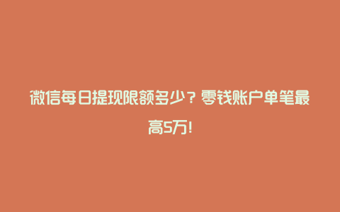 微信每日提现限额多少？零钱账户单笔最高5万！