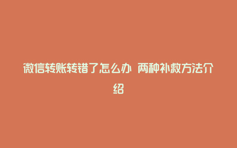 微信转账转错了怎么办 两种补救方法介绍