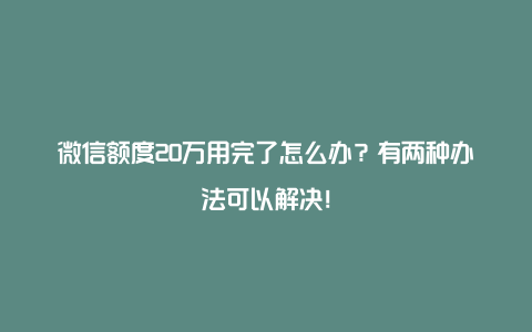 微信额度20万用完了怎么办？有两种办法可以解决！