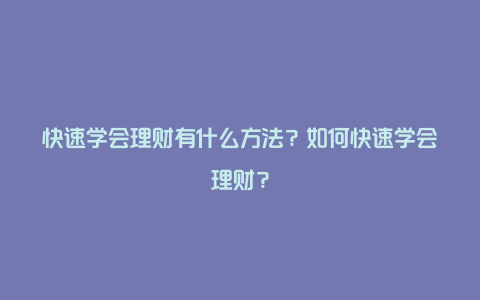 快速学会理财有什么方法？如何快速学会理财？