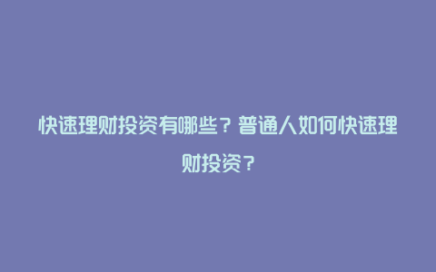 快速理财投资有哪些？普通人如何快速理财投资？