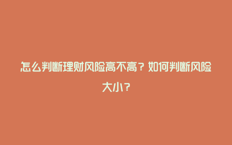 怎么判断理财风险高不高？如何判断风险大小？