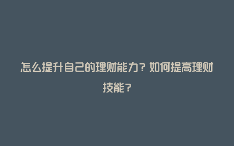 怎么提升自己的理财能力？如何提高理财技能？