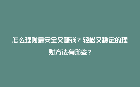 怎么理财最安全又赚钱？轻松又稳定的理财方法有哪些？