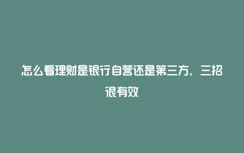 怎么看理财是银行自营还是第三方，三招很有效