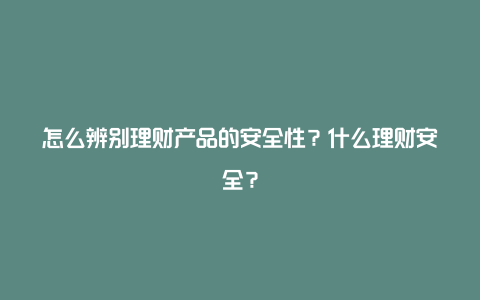 怎么辨别理财产品的安全性？什么理财安全？