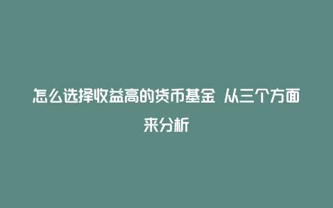 怎么选择收益高的货币基金 从三个方面来分析