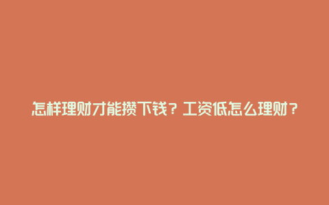 怎样理财才能攒下钱？工资低怎么理财？