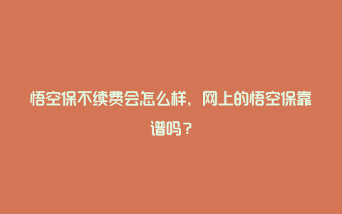 悟空保不续费会怎么样，网上的悟空保靠谱吗？