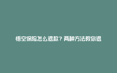 悟空保险怎么退款？两种方法教你退