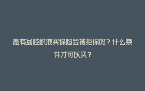 患有盆腔积液买保险会被拒保吗？什么条件才可以买？