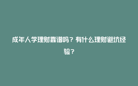 成年人学理财靠谱吗？有什么理财避坑经验？