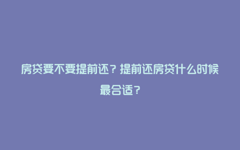 房贷要不要提前还？提前还房贷什么时候最合适？