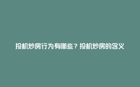 投机炒房行为有哪些？投机炒房的含义