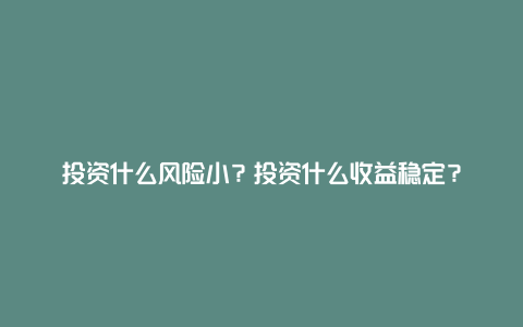 投资什么风险小？投资什么收益稳定？