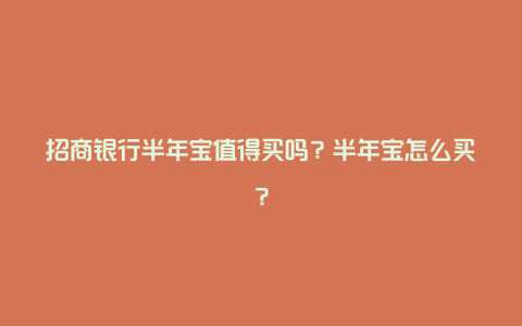 招商银行半年宝值得买吗？半年宝怎么买？