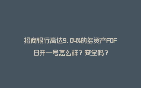 招商银行高达9.04%的多资产FOF日开一号怎么样？安全吗？