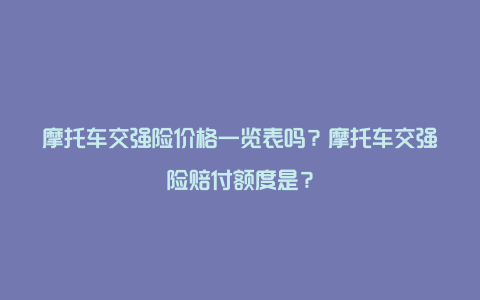 摩托车交强险价格一览表吗？摩托车交强险赔付额度是？