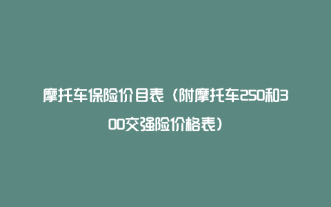 摩托车保险价目表（附摩托车250和300交强险价格表）