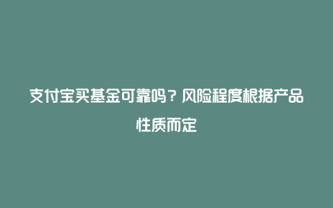 支付宝买基金可靠吗？风险程度根据产品性质而定