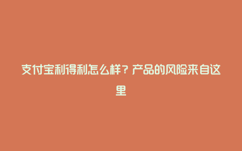 支付宝利得利怎么样？产品的风险来自这里