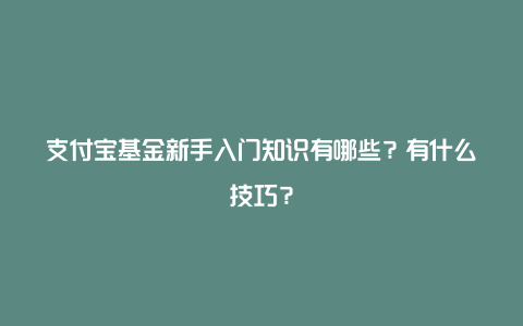 支付宝基金新手入门知识有哪些？有什么技巧？