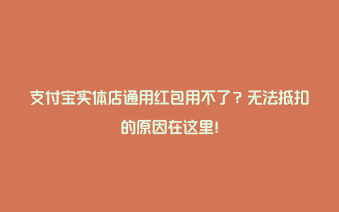 支付宝实体店通用红包用不了？无法抵扣的原因在这里！