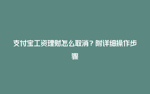 支付宝工资理财怎么取消？附详细操作步骤