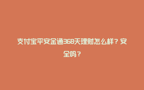 支付宝平安金通368天理财怎么样？安全吗？