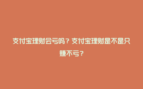 支付宝理财会亏吗？支付宝理财是不是只赚不亏？