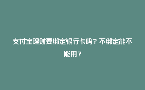 支付宝理财要绑定银行卡吗？不绑定能不能用？