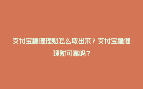 支付宝稳健理财怎么取出来？支付宝稳健理财可靠吗？