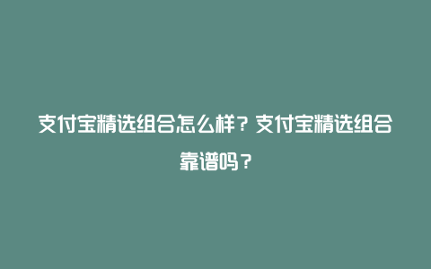 支付宝精选组合怎么样？支付宝精选组合靠谱吗？