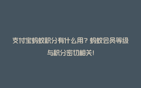 支付宝蚂蚁积分有什么用？蚂蚁会员等级与积分密切相关！