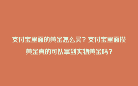 支付宝里面的黄金怎么买？支付宝里面攒黄金真的可以拿到实物黄金吗？