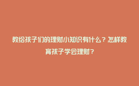 教给孩子们的理财小知识有什么？怎样教育孩子学会理财？