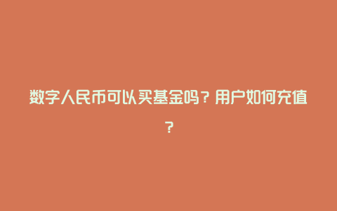 数字人民币可以买基金吗？用户如何充值？