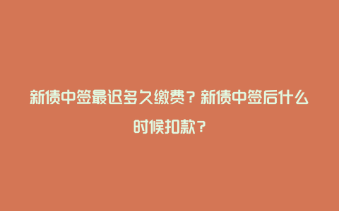 新债中签最迟多久缴费？新债中签后什么时候扣款？