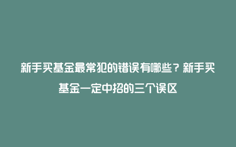 新手买基金最常犯的错误有哪些？新手买基金一定中招的三个误区