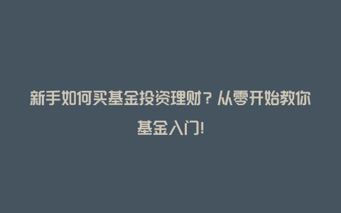 新手如何买基金投资理财？从零开始教你基金入门！