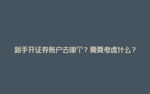 新手开证券账户去哪个？需要考虑什么？