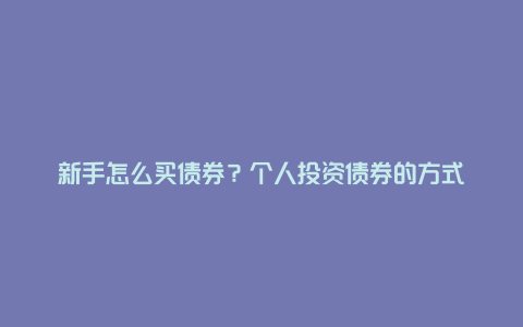 新手怎么买债券？个人投资债券的方式