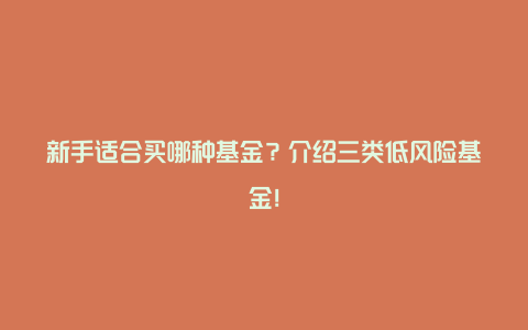 新手适合买哪种基金？介绍三类低风险基金！