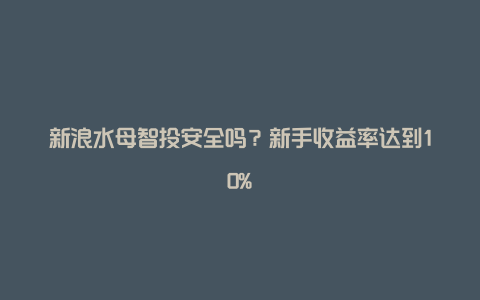 新浪水母智投安全吗？新手收益率达到10%